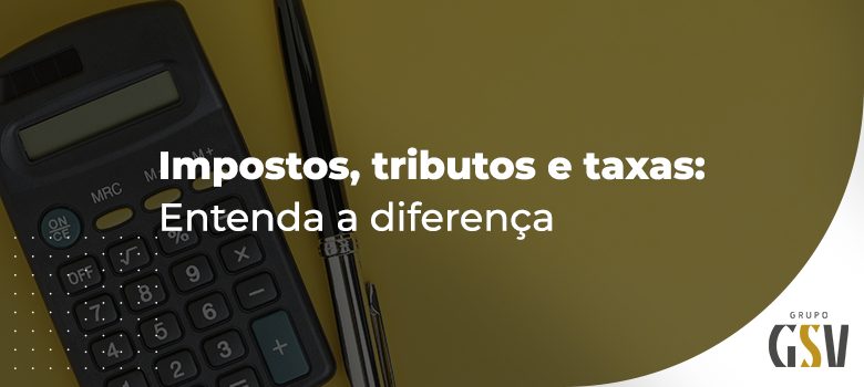 Impostos, tributos e taxas: entenda a diferença￼
