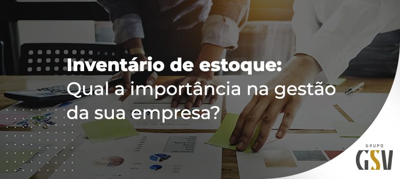 Inventário de estoque: Qual a importância na gestão da sua empresa?