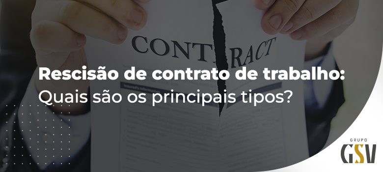 Rescisão de contrato de trabalho: quais são os principais tipos?