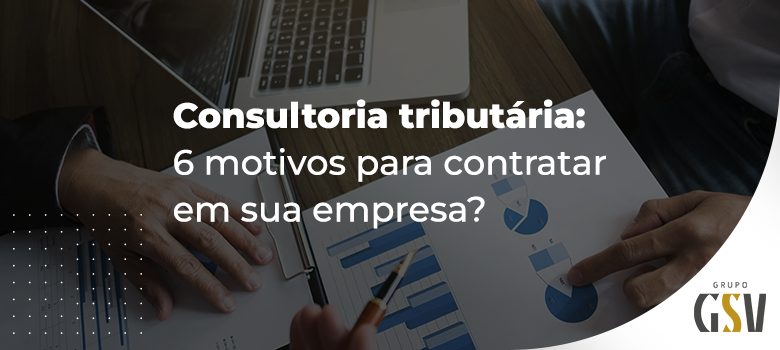 Consultoria tributária: 5 motivos para contratar em sua empresa￼