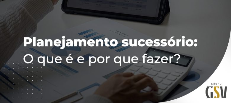 Planejamento sucessório: o que é e por que fazer?
