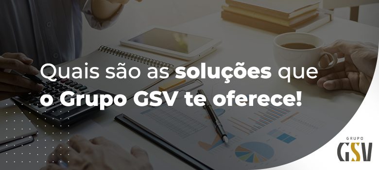 Conheça as soluções que o Grupo GSV te oferece