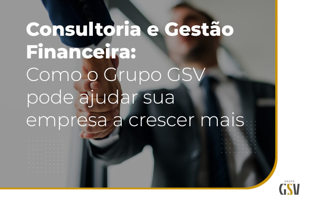 Consultoria e Gestão Financeira: Como o grupo GSV pode ajudar a sua empresa a crescer mais?