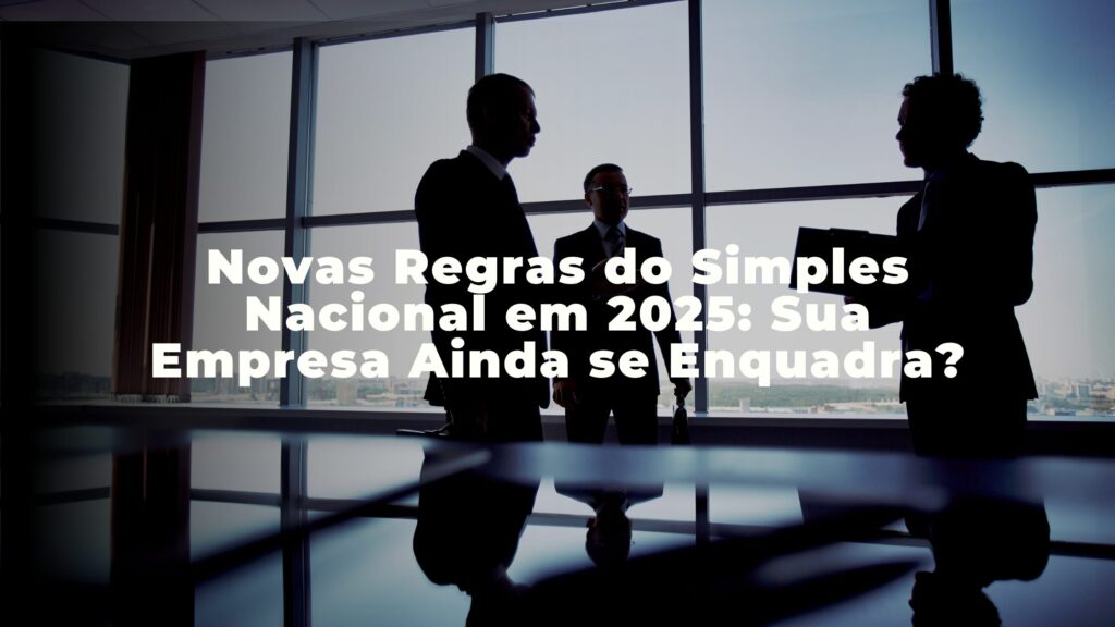 Novas Regras do Simples Nacional em 2025: Sua Empresa Ainda se Enquadra?